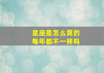 星座是怎么算的每年都不一样吗