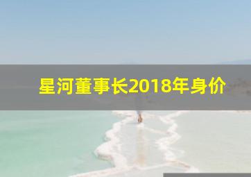 星河董事长2018年身价