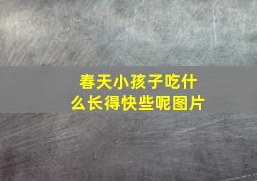 春天小孩子吃什么长得快些呢图片