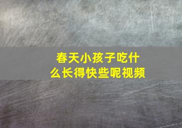 春天小孩子吃什么长得快些呢视频