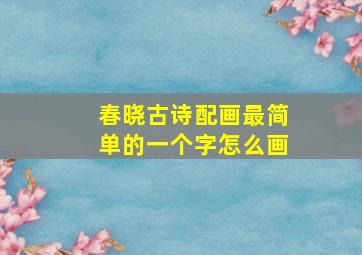 春晓古诗配画最简单的一个字怎么画