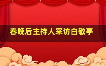 春晚后主持人采访白敬亭