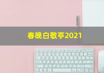 春晚白敬亭2021