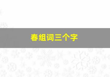 春组词三个字