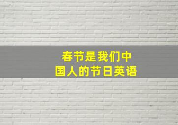 春节是我们中国人的节日英语