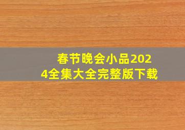 春节晚会小品2024全集大全完整版下载