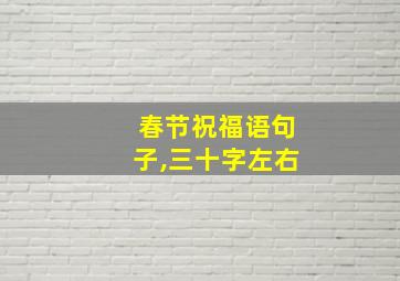 春节祝福语句子,三十字左右