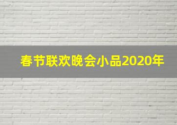 春节联欢晚会小品2020年