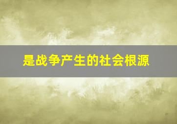 是战争产生的社会根源