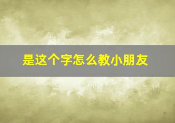 是这个字怎么教小朋友