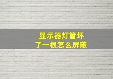 显示器灯管坏了一根怎么屏蔽