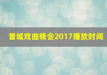 晋城戏曲晚会2017播放时间