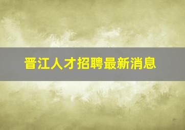 晋江人才招聘最新消息