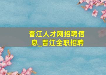 晋江人才网招聘信息_晋江全职招聘