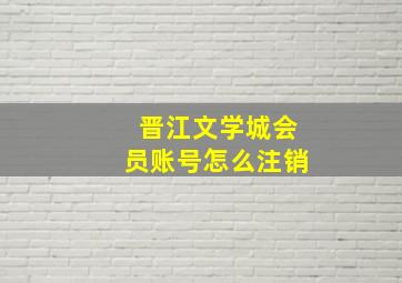 晋江文学城会员账号怎么注销