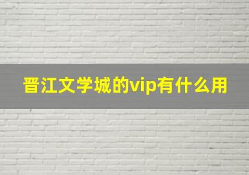 晋江文学城的vip有什么用