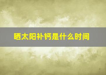 晒太阳补钙是什么时间