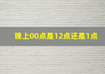 晚上00点是12点还是1点