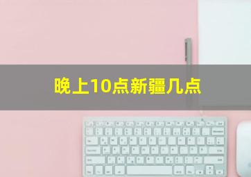 晚上10点新疆几点