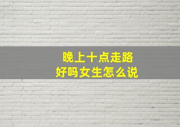 晚上十点走路好吗女生怎么说