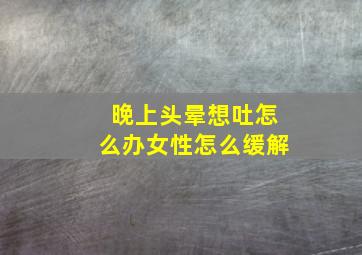 晚上头晕想吐怎么办女性怎么缓解