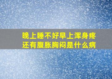 晚上睡不好早上浑身疼还有腹胀胸闷是什么病