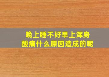 晚上睡不好早上浑身酸痛什么原因造成的呢