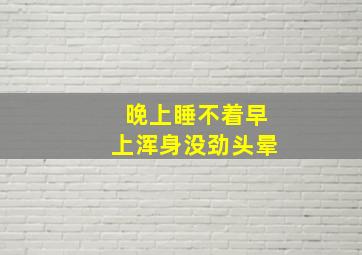 晚上睡不着早上浑身没劲头晕