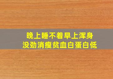 晚上睡不着早上浑身没劲消瘦贫血白蛋白低