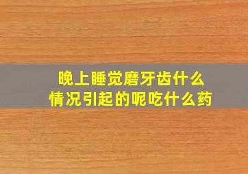 晚上睡觉磨牙齿什么情况引起的呢吃什么药