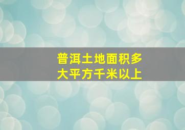 普洱土地面积多大平方千米以上