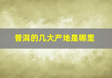 普洱的几大产地是哪里