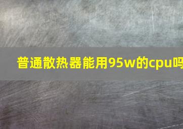 普通散热器能用95w的cpu吗