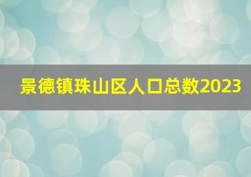 景德镇珠山区人口总数2023