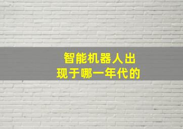 智能机器人出现于哪一年代的