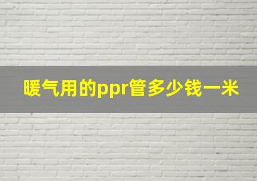 暖气用的ppr管多少钱一米