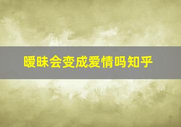 暧昧会变成爱情吗知乎