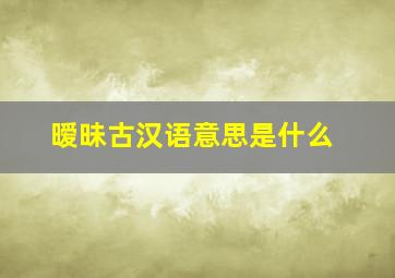 暧昧古汉语意思是什么