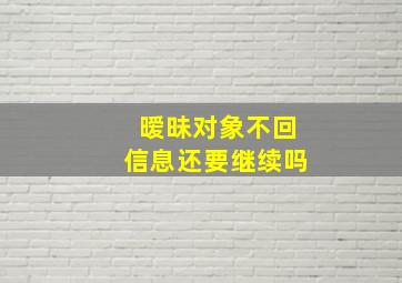 暧昧对象不回信息还要继续吗