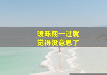 暧昧期一过就觉得没意思了