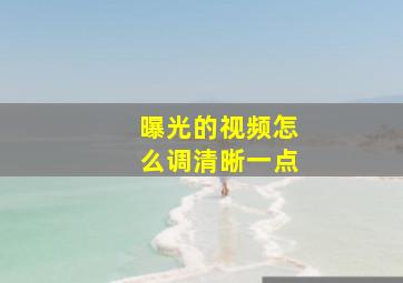 曝光的视频怎么调清晰一点