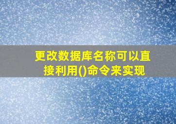 更改数据库名称可以直接利用()命令来实现