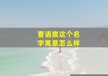 曹语宸这个名字寓意怎么样