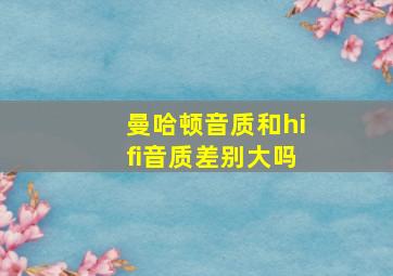 曼哈顿音质和hifi音质差别大吗