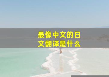 最像中文的日文翻译是什么