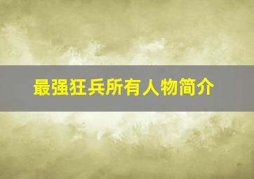 最强狂兵所有人物简介