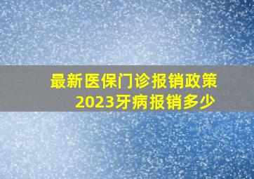 最新医保门诊报销政策2023牙病报销多少