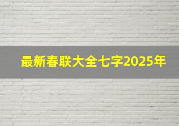 最新春联大全七字2025年