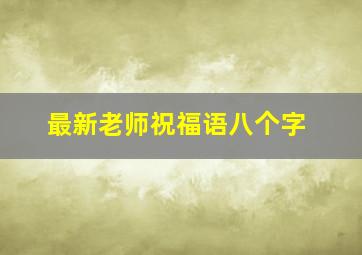 最新老师祝福语八个字