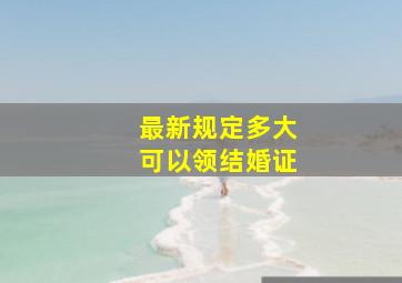 最新规定多大可以领结婚证